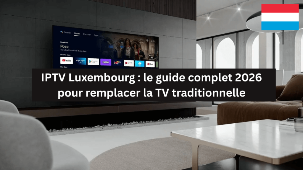 iptv luxembourg guide complet 2026 remplacer tv